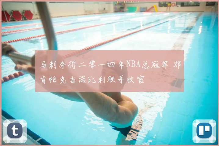 马刺夺得二零一四年NBA总冠军 邓肯帕克吉诺比利联手收官