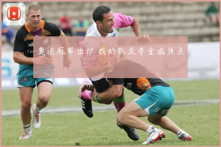 奥运冠军出炉 我的队友夺金成焦点