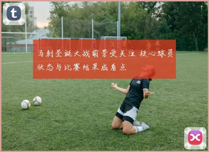 马刺圣诞大战前景受关注 核心球员状态与比赛结果成看点