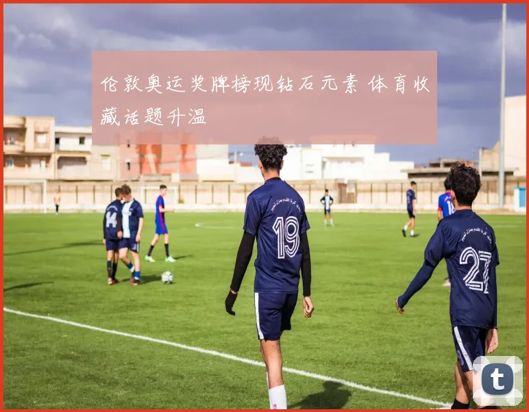 伦敦奥运奖牌榜现钻石元素 体育收藏话题升温