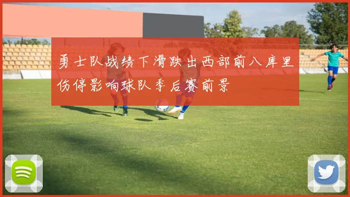 勇士队战绩下滑跌出西部前八库里伤停影响球队季后赛前景