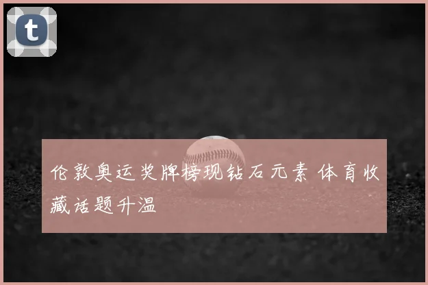 伦敦奥运奖牌榜现钻石元素 体育收藏话题升温