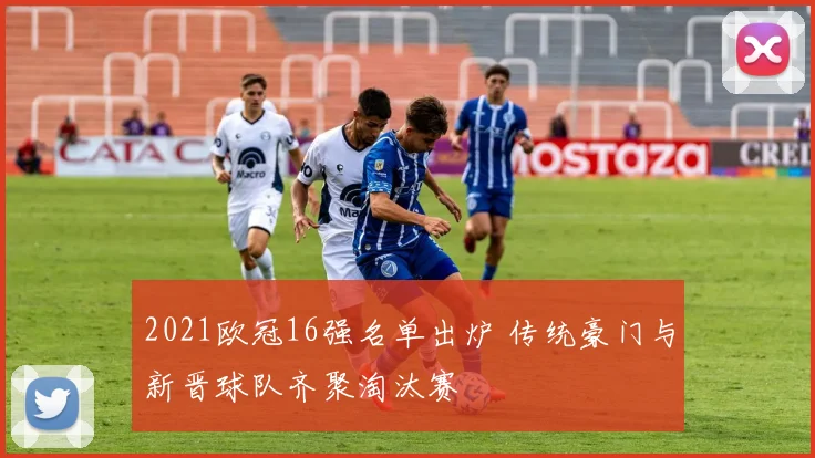 2021欧冠16强名单出炉 传统豪门与新晋球队齐聚淘汰赛