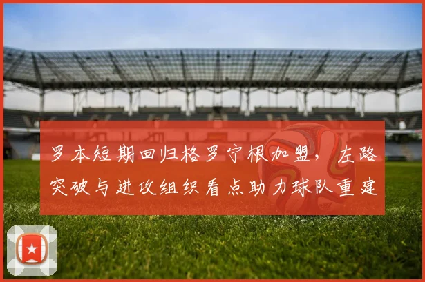 罗本短期回归格罗宁根加盟，左路突破与进攻组织看点助力球队重建锋线