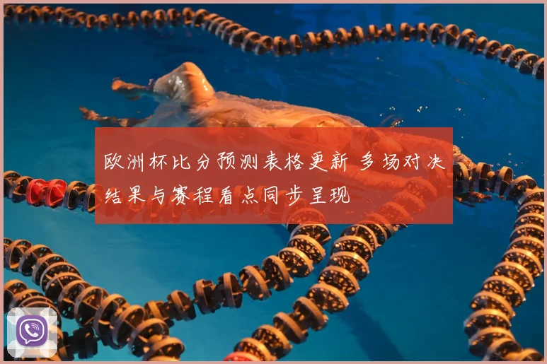 欧洲杯比分预测表格更新 多场对决结果与赛程看点同步呈现