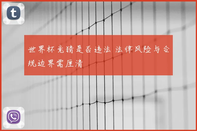 世界杯竞猜是否违法 法律风险与合规边界需厘清