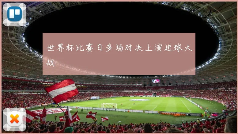 世界杯比赛日多场对决上演进球大战