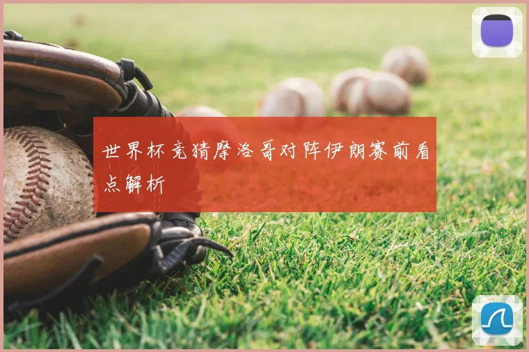世界杯竞猜摩洛哥对阵伊朗赛前看点解析