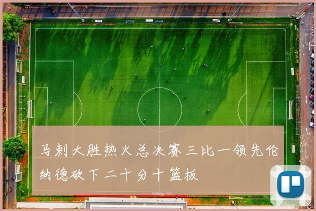 马刺大胜热火总决赛三比一领先伦纳德砍下二十分十篮板