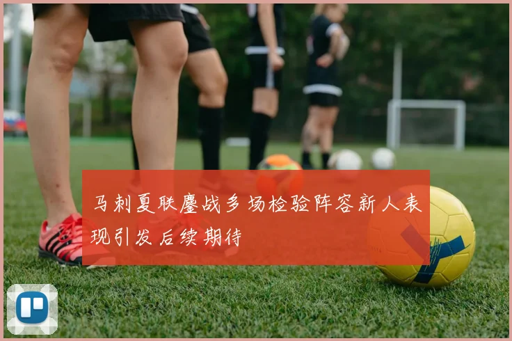 马刺夏联鏖战多场检验阵容新人表现引发后续期待