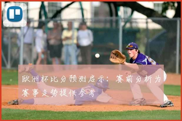 欧洲杯比分预测启示：赛前分析为赛事走势提供参考