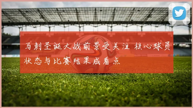 马刺圣诞大战前景受关注 核心球员状态与比赛结果成看点