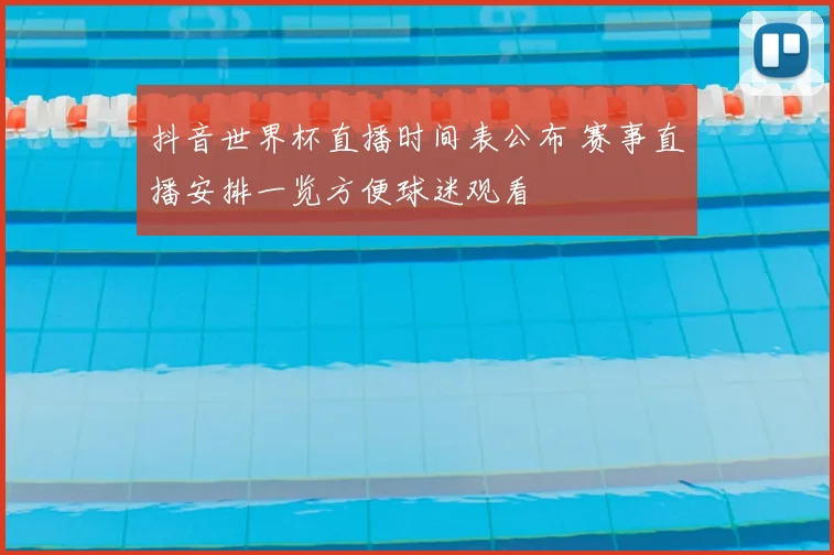 抖音世界杯直播时间表公布 赛事直播安排一览方便球迷观看