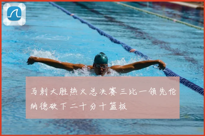 马刺大胜热火总决赛三比一领先伦纳德砍下二十分十篮板