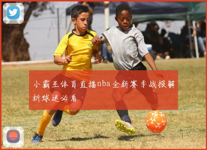 小霸王体育直播nba全新赛季战报解析球迷必看