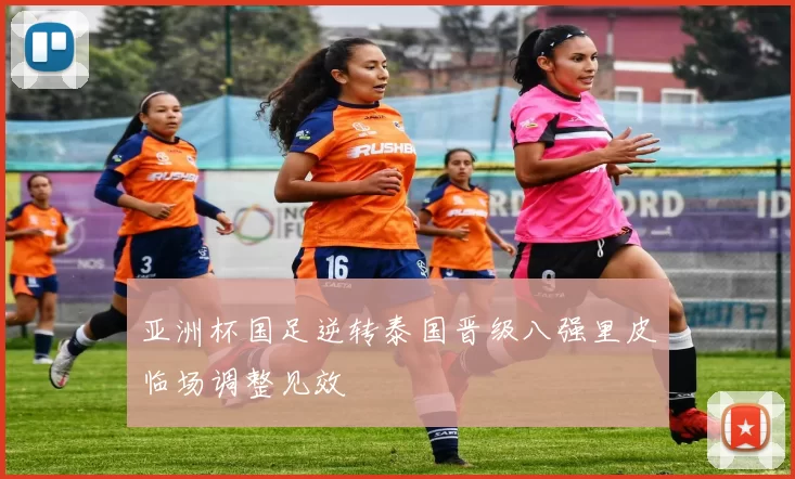 亚洲杯国足逆转泰国晋级八强里皮临场调整见效