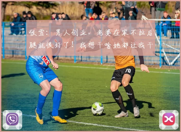 张雪：男人创业，老婆在家不扯后腿就很好了！我想干啥她都让我干