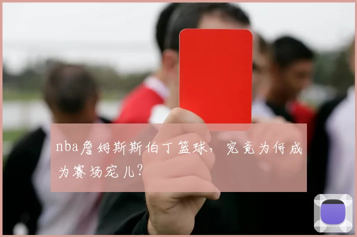 nba詹姆斯斯伯丁篮球，究竟为何成为赛场宠儿？