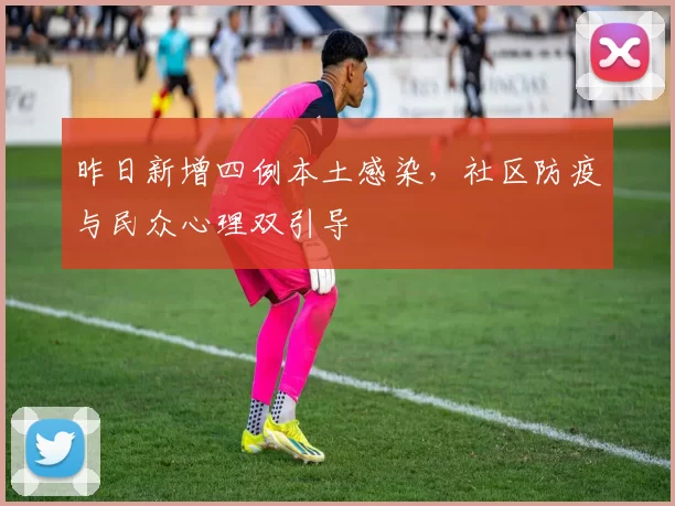 昨日新增四例本土感染，社区防疫与民众心理双引导