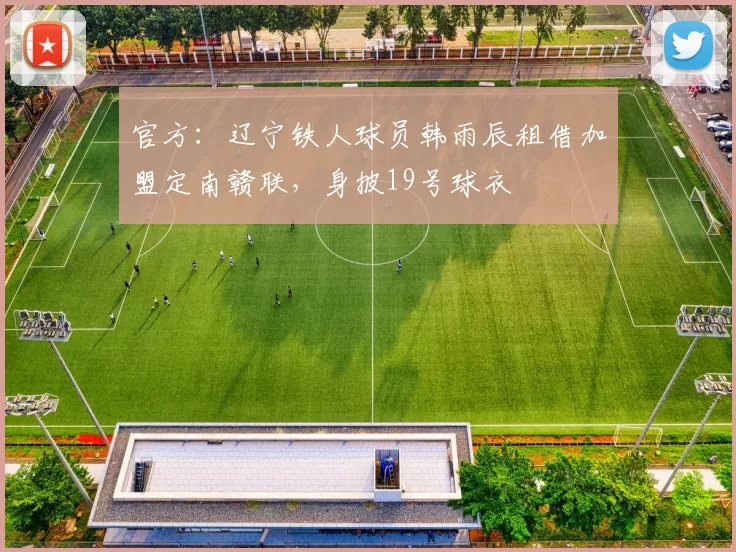 官方：辽宁铁人球员韩雨辰租借加盟定南赣联，身披19号球衣