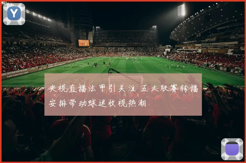 央视直播法甲引关注 五大联赛转播安排带动球迷收视热潮