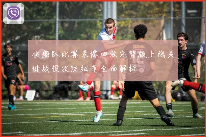 快船队比赛录像回放完整版上线关键战役攻防细节全面解析