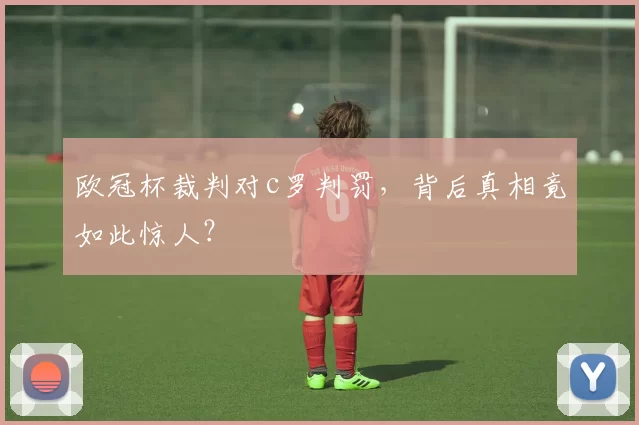 欧冠杯裁判对c罗判罚，背后真相竟如此惊人？