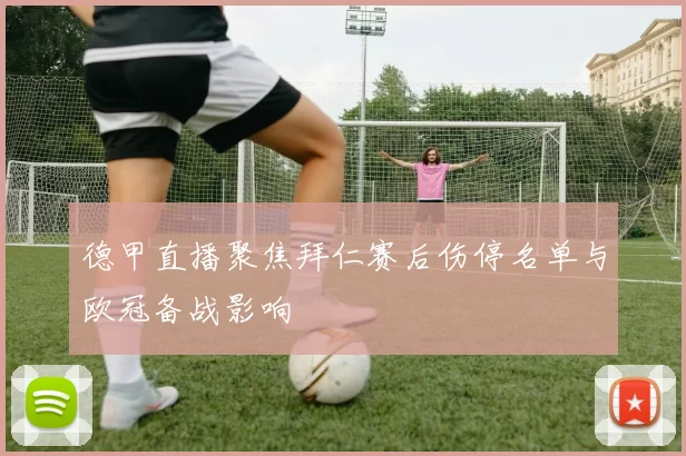 德甲直播聚焦拜仁赛后伤停名单与欧冠备战影响