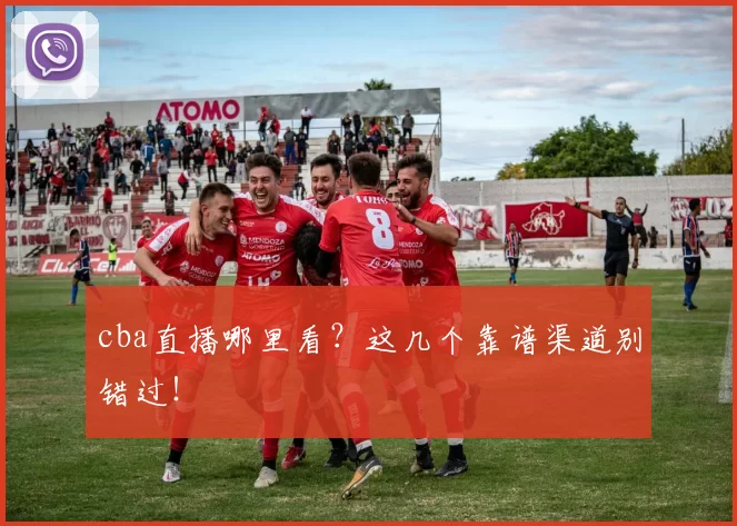 cba直播哪里看？这几个靠谱渠道别错过！