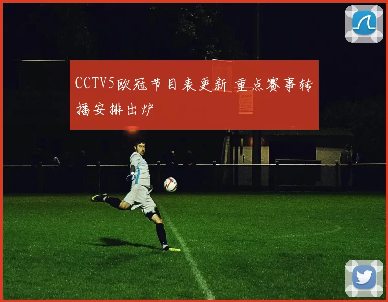 CCTV5欧冠节目表更新 重点赛事转播安排出炉