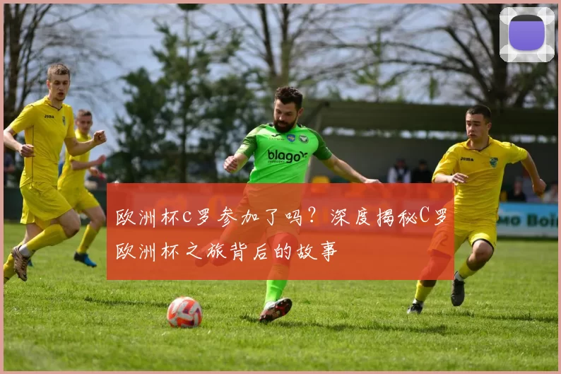 欧洲杯c罗参加了吗?深度揭秘C罗欧洲杯之旅背后的故事