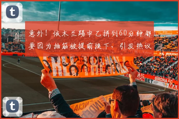 意外！依木兰踢中乙拼到60分钟都要因为抽筋被提前换下，引发热议