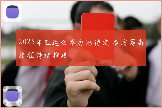 2025年亚运会举办地待定 各方筹备进程持续推进