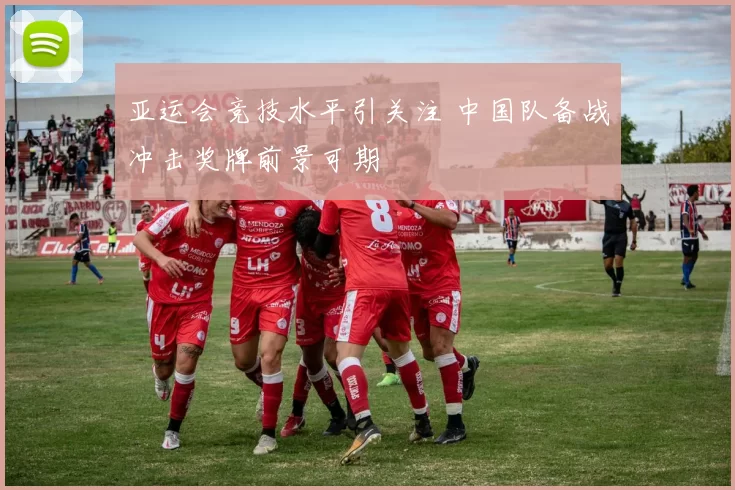 亚运会竞技水平引关注 中国队备战冲击奖牌前景可期