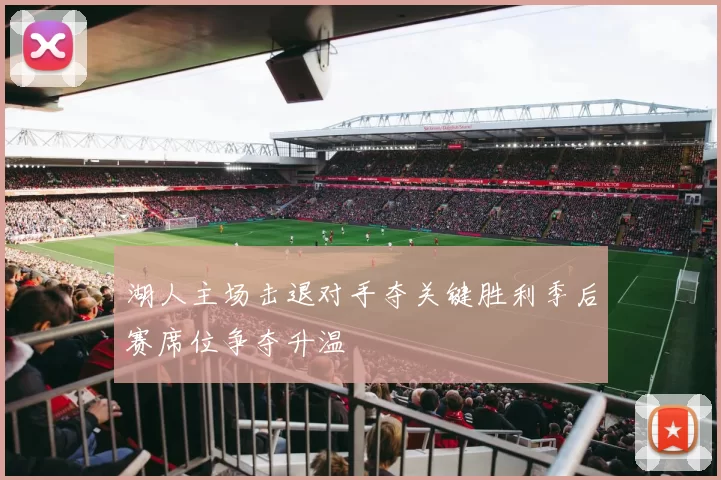 湖人主场击退对手夺关键胜利季后赛席位争夺升温