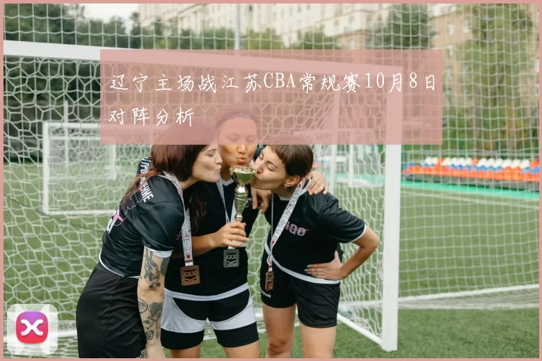辽宁主场战江苏CBA常规赛10月8日对阵分析