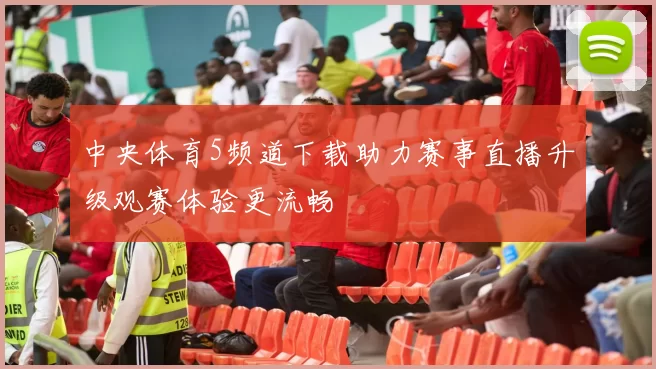 中央体育5频道下载助力赛事直播升级观赛体验更流畅