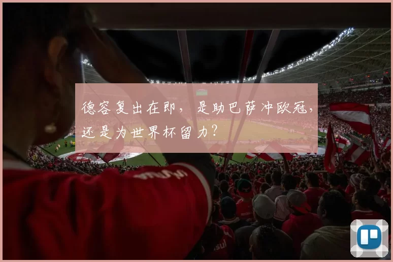 德容复出在即，是助巴萨冲欧冠，还是为世界杯留力？