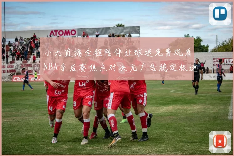小九直播全程陪伴让球迷免费观看NBA季后赛焦点对决无广告稳定极速
